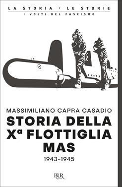 Storia della Xª flottiglia Mas 1943-1945 - Massimiliano Capra Casadio - Libro Rizzoli 2021, BUR La storia, le storie | Libraccio.it