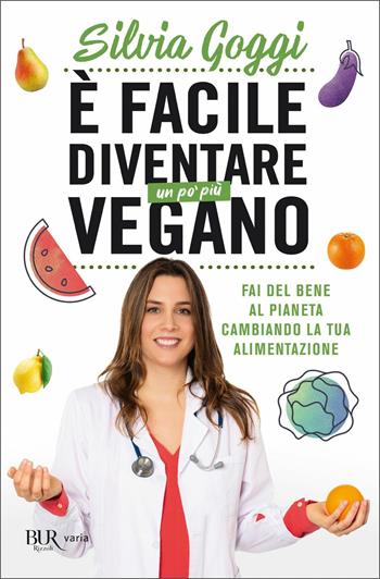 È facile diventare un po' più vegano. Fai del bene al pianeta cambiando la tua alimentazione - Silvia Goggi - Libro Rizzoli 2021, BUR Varia | Libraccio.it