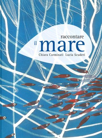 Raccontare il mare - Chiara Carminati, Lucia Scuderi - Libro Rizzoli 2021 | Libraccio.it
