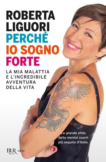 Perché io sogno forte. La mia malattia e l'incredibile avventura della vita - Roberta Liguori - Libro Rizzoli 2021, BUR Varia | Libraccio.it
