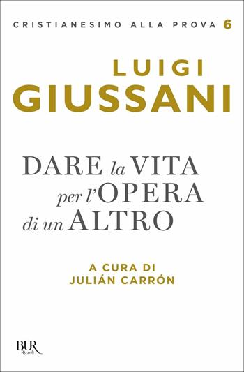 Dare la vita per l'opera di un altro - Luigi Giussani - Libro Rizzoli 2021, BUR Cristianesimo alla prova | Libraccio.it