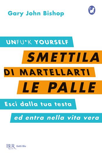 Smettila di martellarti le palle. Esci dalla tua testa ed entra nella vita vera - Gary John Bishop - Libro Rizzoli 2021, BUR Gatti blu | Libraccio.it