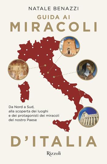 Guida ai miracoli d'Italia. Da Nord a Sud, alla scoperta dei luoghi e dei protagonisti dei miracoli nel nostro Paese - Natale Benazzi - Libro Rizzoli 2021, Varia | Libraccio.it