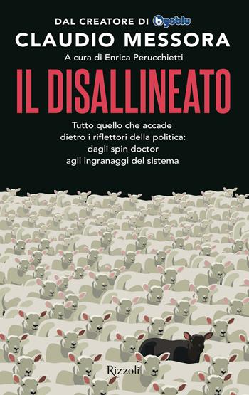 Il disallineato. Tutto quello che accade dietro i riflettori della politica: dagli spin doctor agli ingranaggi del sistema - Claudio Messora - Libro Rizzoli 2021, Varia | Libraccio.it