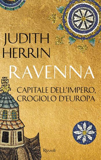 Ravenna. Capitale dell'Impero, crocevia d'Europa - Judith Herrin - Libro Rizzoli 2022, Saggi stranieri | Libraccio.it