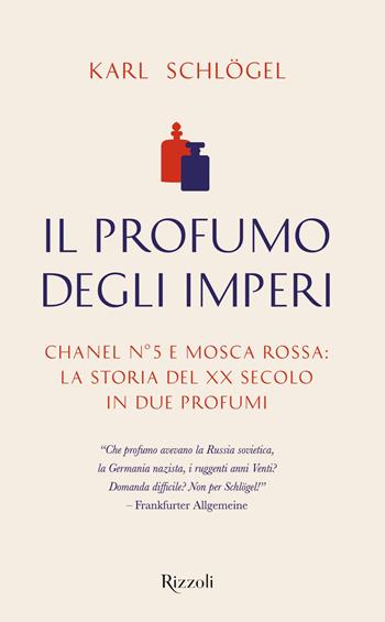 Il profumo degli imperi. Chanel n° 5 e Mosca Rossa: la storia del XX secolo in due profumi - Karl Schlögel - Libro Rizzoli 2021, Saggi stranieri | Libraccio.it