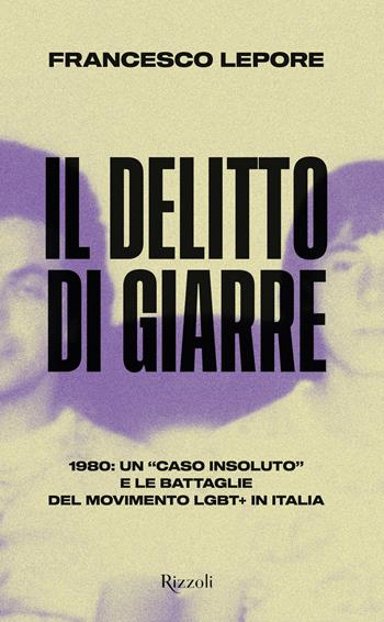 Il delitto di Giarre. 1980: un «caso insoluto» e le battaglie del movimento LGBT+ in Italia - Francesco Lepore - Libro Rizzoli 2021, Saggi italiani | Libraccio.it