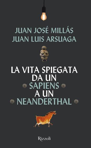La vita spiegata da un Sapiens a un Neanderthal - Juan José Millás, Juan Luis Arsuaga - Libro Rizzoli 2021, Saggi stranieri | Libraccio.it