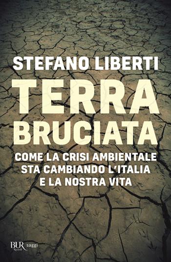 Terra bruciata. Come la crisi ambientale sta cambiando l'Italia e la nostra vita - Stefano Liberti - Libro Rizzoli 2021, BUR Saggi | Libraccio.it