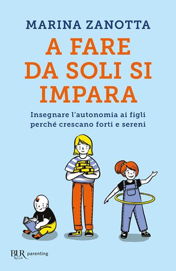 A fare da soli si impara. Insegnare l'autonomia ai figli perché crescano forti e sereni - Marina Zanotta - Libro Rizzoli 2021, BUR Parenting | Libraccio.it