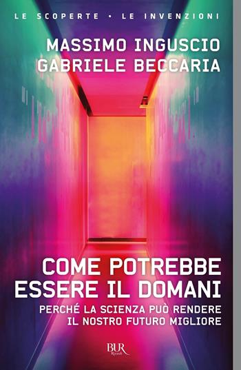 Come potrebbe essere il domani. Perché la scienza può rendere il nostro futuro migliore - Massimo Inguscio, Gabriele Beccaria - Libro Rizzoli 2021, BUR Le scoperte, le invenzioni | Libraccio.it