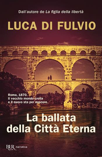La ballata della Città Eterna - Luca Di Fulvio - Libro Rizzoli 2022, BUR Narrativa | Libraccio.it