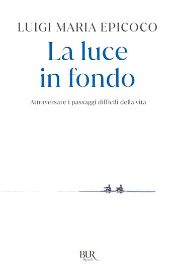 La luce in fondo. Attraversare i passaggi difficili della vita - Luigi Maria Epicoco - Libro Rizzoli 2021, BUR Varia | Libraccio.it