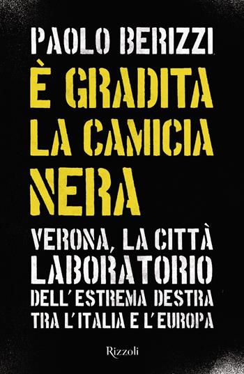 È gradita la camicia nera. Verona, la città laboratorio dell'estrema destra tra l'Italia e l'Europa - Paolo Berizzi - Libro Rizzoli 2021, Saggi italiani | Libraccio.it