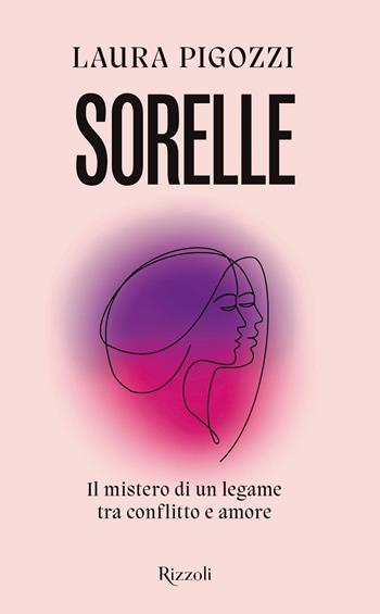 Sorelle. Il mistero di un legame tra conflitto e amore - Laura Pigozzi - Libro Rizzoli 2021, Saggi italiani | Libraccio.it