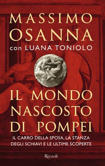 Il mondo nascosto di Pompei - Massimo Osanna, Luana Toniolo - Libro Rizzoli 2022, Saggi italiani | Libraccio.it