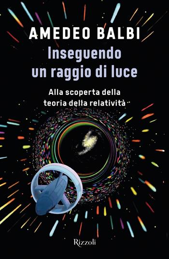 Inseguendo un raggio di luce. Alla scoperta della teoria della relatività - Amedeo Balbi - Libro Rizzoli 2021, Varia | Libraccio.it