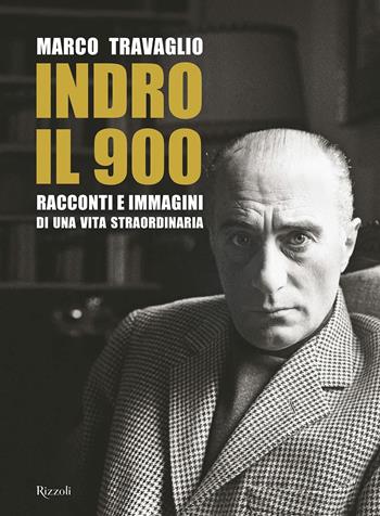 Indro: il 900. Racconti e immagini di una vita straordinaria - Marco Travaglio - Libro Rizzoli 2021, Saggi italiani | Libraccio.it