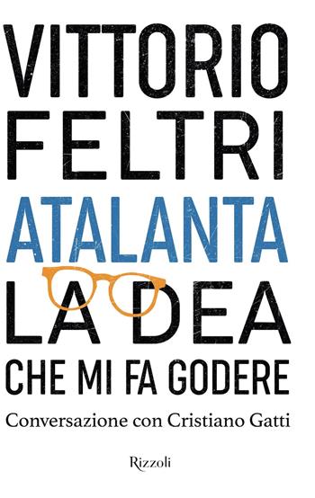 Atalanta. La Dea che mi fa godere - Vittorio Feltri - Libro Rizzoli 2021, Varia | Libraccio.it