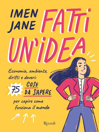 Fatti un'idea. Economa, ambiente, diritti e doveri: 75 cose da sapere per capire come funziona il mondo - Imen Jane - Libro Rizzoli 2022 | Libraccio.it