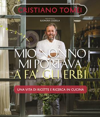 Mio nonno mi portava a fà gli erbi. Una vita di ricette e ricerca in cucina - Cristiano Tomei, Eleonora Cozzella - Libro Rizzoli 2022, BUR Varia | Libraccio.it