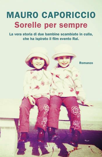 Sorelle per sempre - Mauro Caporiccio - Libro Rizzoli 2021, Le narrative | Libraccio.it