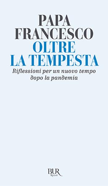 Oltre la tempesta. Riflessioni per un nuovo tempo dopo la pandemia - Francesco (Jorge Mario Bergoglio) - Libro Rizzoli 2021, BUR Saggi | Libraccio.it