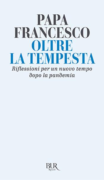 Oltre la tempesta. Riflessioni per un nuovo tempo dopo la pandemia - Francesco (Jorge Mario Bergoglio) - Libro Rizzoli 2021, BUR Saggi | Libraccio.it