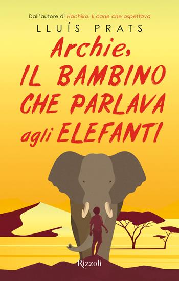 Archie, il bambino che parlava agli elefanti - Lluís Prats - Libro Rizzoli 2022, Rizzoli narrativa | Libraccio.it