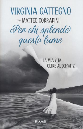 Per chi splende questo lume. La mia vita oltre Auschwitz - Virginia Gattegno, Matteo Corradini - Libro Rizzoli 2022, Narrativa Ragazzi | Libraccio.it
