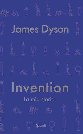 Invention. La mia storia - James Dyson - Libro Rizzoli 2022, Saggi stranieri | Libraccio.it