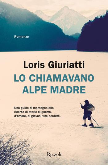 Lo chiamavano Alpe Madre - Loris Giuriatti - Libro Rizzoli 2022, Rizzoli narrativa | Libraccio.it