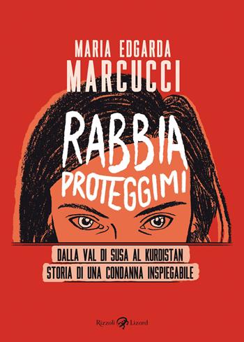 Rabbia proteggimi. Dalla Val di Susa al Kurdistan. Storia di una condanna inspiegabile - Maria Edgarda «Eddi» Marcucci - Libro Rizzoli Lizard 2022 | Libraccio.it