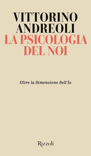 La psicologia del noi. Oltre la dimensione dell'Io - Vittorino Andreoli - Libro Rizzoli 2021, Saggi italiani | Libraccio.it