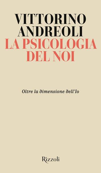 La psicologia del noi. Oltre la dimensione dell'Io - Vittorino Andreoli - Libro Rizzoli 2021, Saggi italiani | Libraccio.it