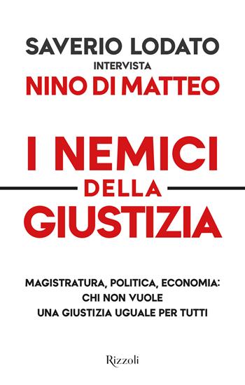 I nemici della giustizia. Magistratura, politica, economia: chi non vuole una giustizia uguale per tutti - Nino Di Matteo, Saverio Lodato - Libro Rizzoli 2021, Saggi italiani | Libraccio.it