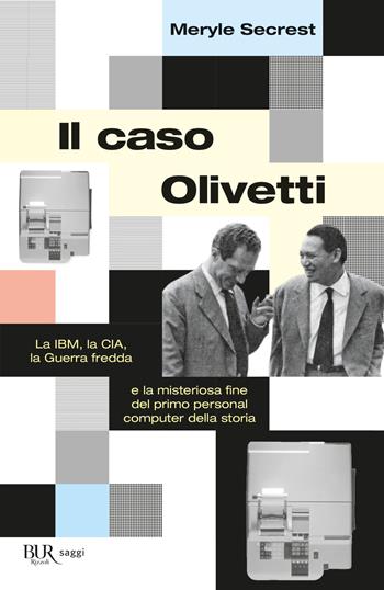 Il caso Olivetti. La IBM, la CIA, la Guerra fredda e la misteriosa fine del primo personal computer della storia - Meryle Secrest - Libro Rizzoli 2022, BUR Saggi | Libraccio.it