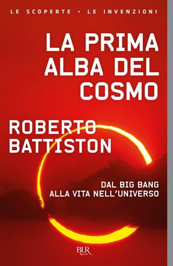La prima alba del cosmo. Dal big bang alla vita nell'universo, l'avventura scientifica che sta cambiando il nostro modo di vedere il mondo - Roberto Battiston - Libro Rizzoli 2022, BUR Le scoperte, le invenzioni | Libraccio.it