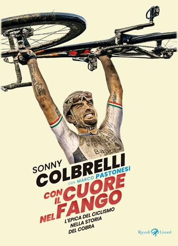 Con il cuore nel fango. L'epica del ciclismo nella storia del Cobra - Sonny Colbrelli, Marco Pastonesi - Libro Rizzoli Lizard 2022 | Libraccio.it