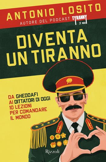 Diventa un tiranno. Da Gheddafi ai dittatori di oggi 10 lezioni per comandare il mondo - Antonio Losito - Libro Rizzoli 2022, Varia | Libraccio.it