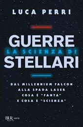 La scienza di Guerre Stellari. Dal Millennium Falcon alla spada laser cosa è «fanta» e cosa è «scienza»