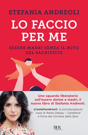 Lo faccio per me. Essere madri senza il mito del sacrificio - Stefania Andreoli - Libro Rizzoli 2022, BUR Parenting | Libraccio.it