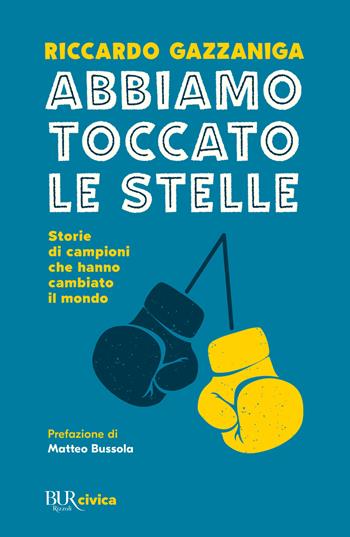 Abbiamo toccato le stelle. Storie di campioni che hanno cambiato il mondo - Riccardo Gazzaniga - Libro Rizzoli 2022, BUR Civica | Libraccio.it