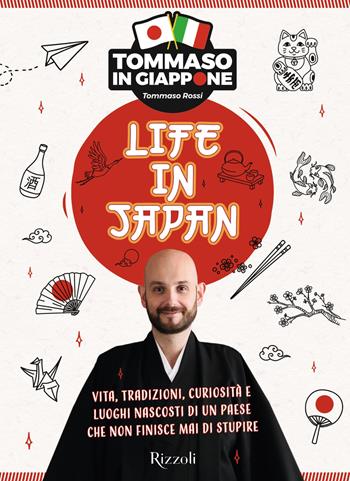 Life in Japan. Vita, tradizioni, curiosità e luoghi nascosti di un paese che non finisce mai di stupire - Tommaso Rossi - Libro Rizzoli 2022, Varia | Libraccio.it