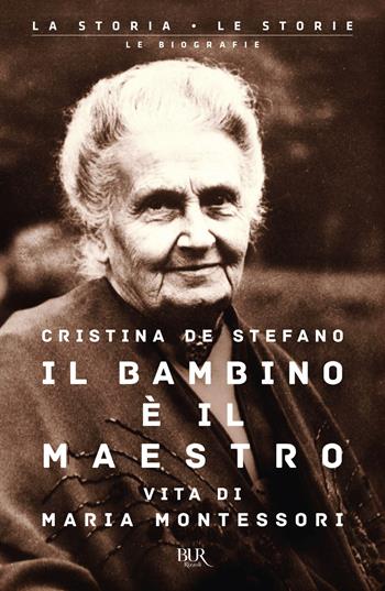 Il bambino è il maestro. Vita di Maria Montessori - Cristina De Stefano - Libro Rizzoli 2022, BUR La storia, le storie | Libraccio.it