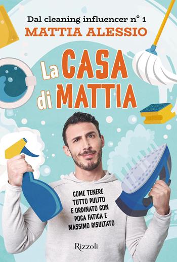 La casa di Mattia. Come tenere tutto pulito e ordinato con poca fatica e massimo risultato - Mattia Alessio - Libro Rizzoli 2022, Varia | Libraccio.it