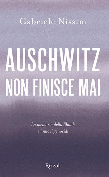 Auschwitz non finisce mai. La memoria della Shoah e i nuovi genocidi - Gabriele Nissim - Libro Rizzoli 2022, Saggi italiani | Libraccio.it