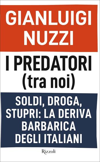 I predatori (tra noi). Soldi, droga, stupri: la deriva barbarica degli italiani - Gianluigi Nuzzi - Libro Rizzoli 2022, Saggi italiani | Libraccio.it