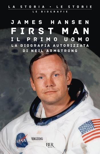 First man. Il primo uomo. La biografia autorizzata di Neil Armstrong - James R. Hansen - Libro Rizzoli 2022, BUR La storia, le storie | Libraccio.it