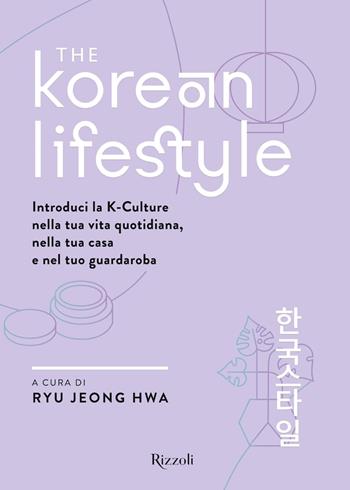 The Korean Lifestyle. Introduci la K-Culture nella tua vita quotidiana, nella tua casa e nel tuo guardaroba - Jeong Hwa Ryu - Libro Rizzoli 2022, Varia | Libraccio.it
